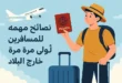 نصائح مهمة للمسافرين لأول مرة خارج البلاد