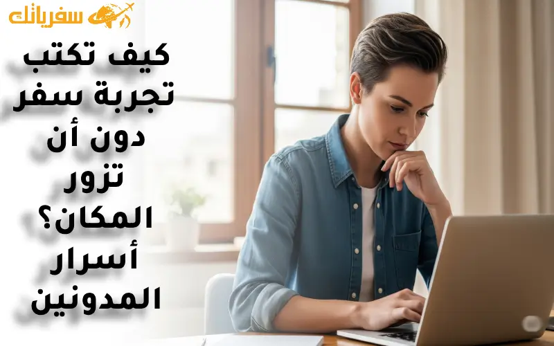 كيف تكتب تجربة سفر دون أن تزور المكان