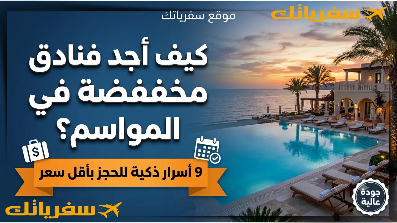 كيف أجد فنادق مخفضة في المواسم؟ 9 أسرار ذكية للحجز بأقل سعر طرق حجز فنادق بأسعار مخفضة في العطلات