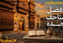 أفضل متاحف جدة| حين تكتشف للمدينة حكايات لا تُروى في الشوارع أفضل متاحف جدة