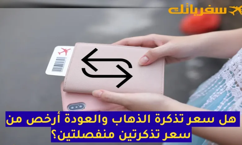 هل سعر تذكرة الذهاب والعودة أرخص من سعر تذكرتين منفصلتين؟ هل سعر تذكرة الذهاب والعودة أرخص من سعر تذكرتين منفصلتين