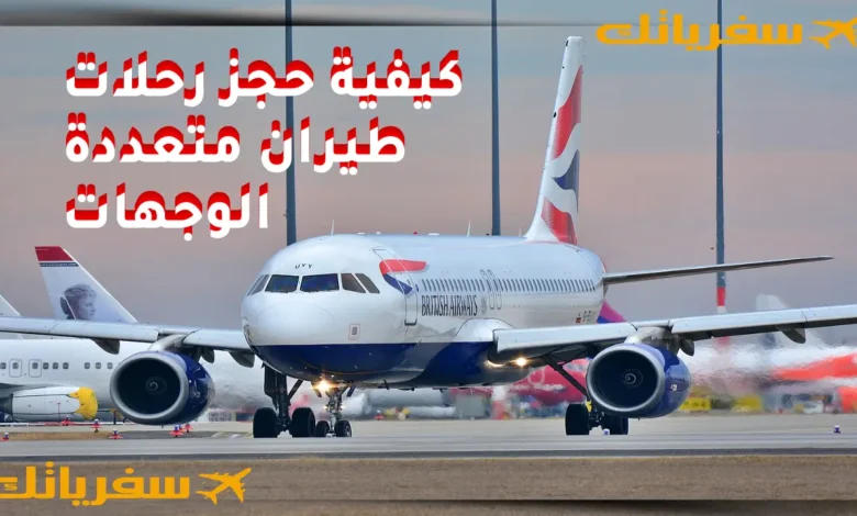 كيفية حجز رحلات طيران متعددة الوجهات بسعر رخيص خطوة بخطوة كيفية حجز رحلات طيران متعددة الوجهات