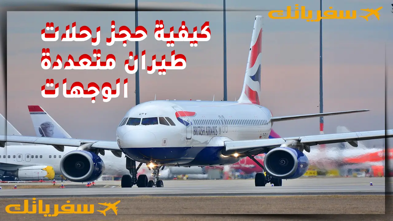 كيفية حجز رحلات طيران متعددة الوجهات